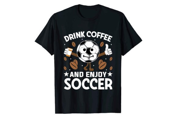 DRINK COFFEE and ENJOY SOCCER T-shirt Graphics & Designs