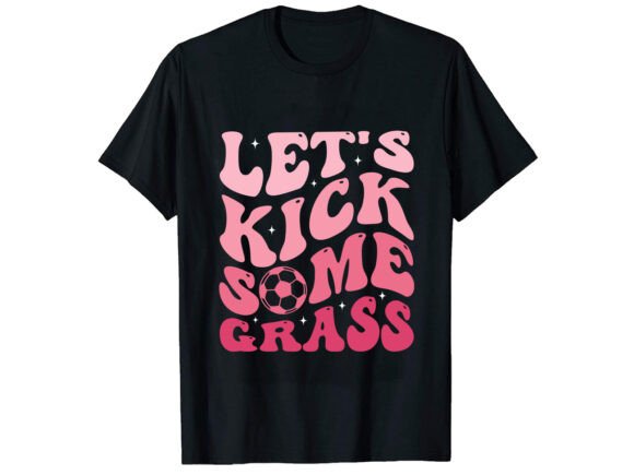 Let's Kick Some Grass Soccer T-shirt Graphics