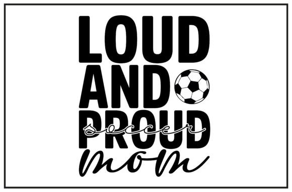 Soccer Mom, Proud Mom, Loud Mom: Graphics & T-Shirt Designs