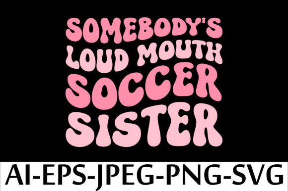 SOMEBODY S LOUD MOUTH SOCCER SISTER Graphics